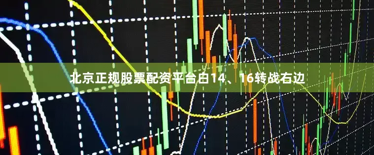 北京正规股票配资平台　　白14、16转战右边
