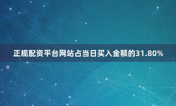 正规配资平台网站占当日买入金额的31.80%