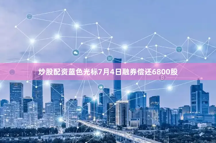 炒股配资蓝色光标7月4日融券偿还6800股