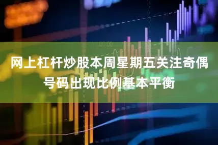 网上杠杆炒股本周星期五关注奇偶号码出现比例基本平衡