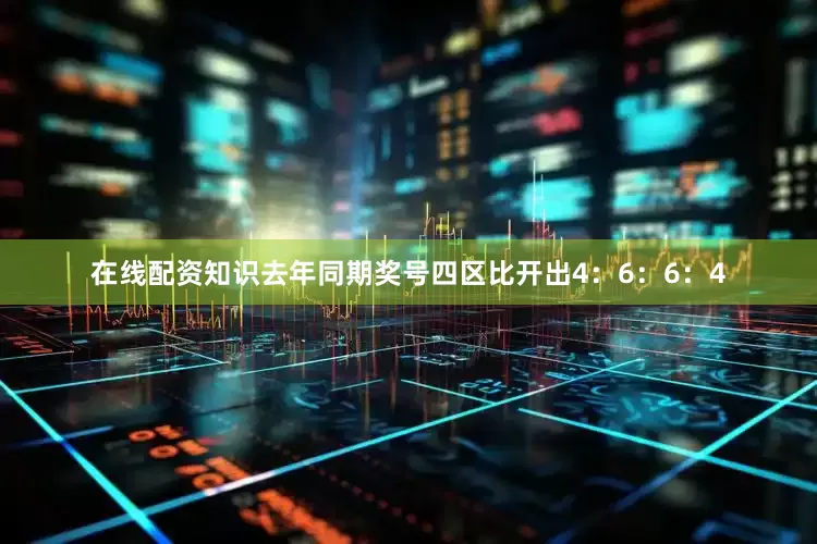 在线配资知识去年同期奖号四区比开出4：6：6：4