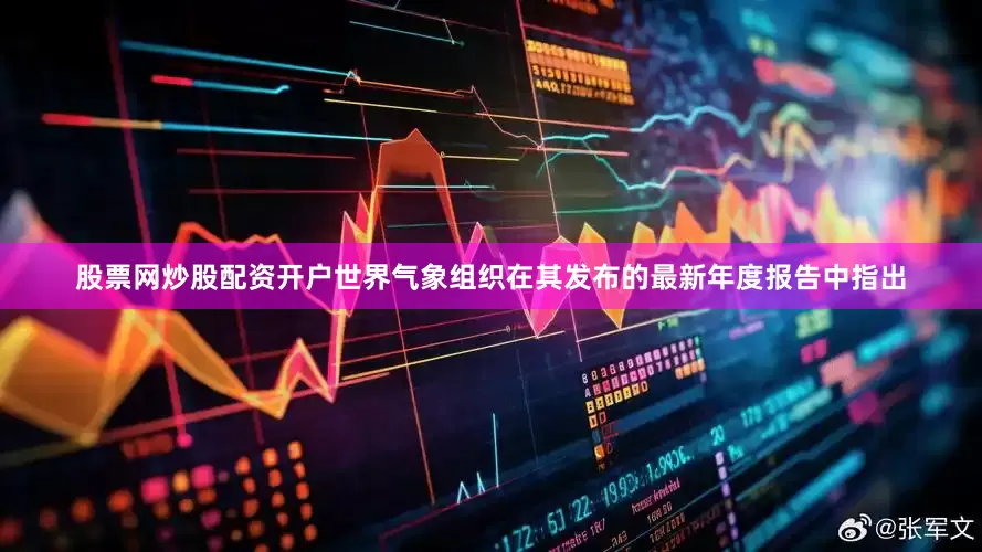 股票网炒股配资开户世界气象组织在其发布的最新年度报告中指出