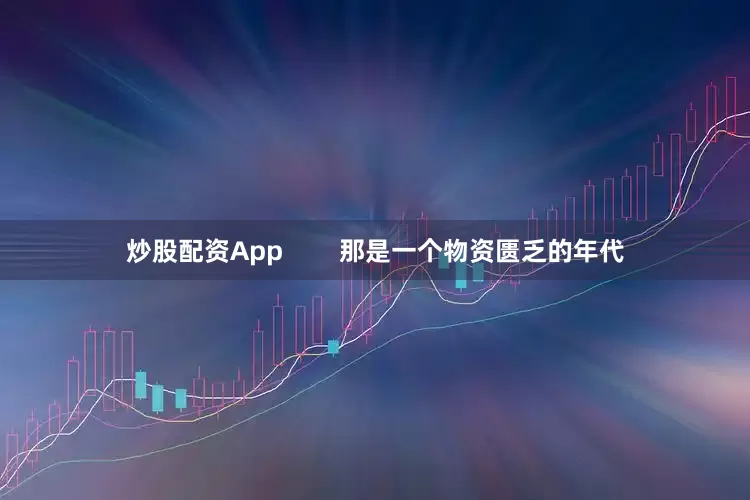 炒股配资App        那是一个物资匮乏的年代