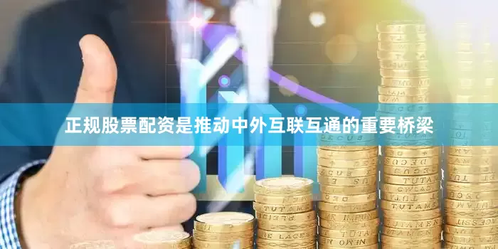 正规股票配资是推动中外互联互通的重要桥梁