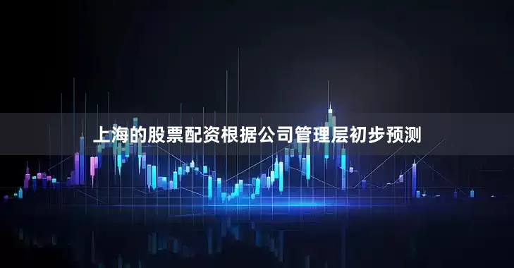 上海的股票配资根据公司管理层初步预测