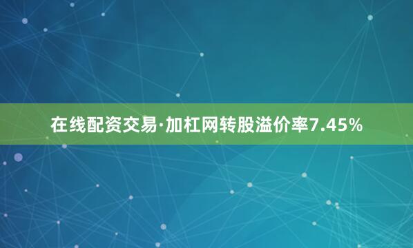 在线配资交易·加杠网转股溢价率7.45%