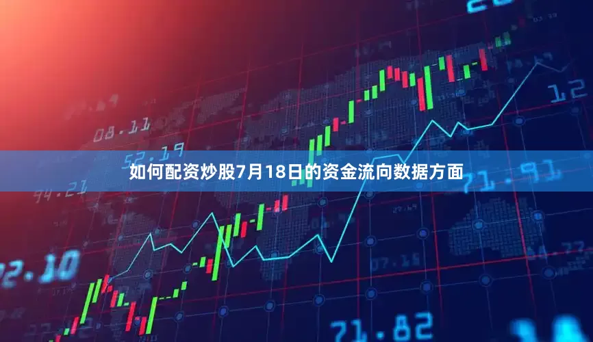 如何配资炒股7月18日的资金流向数据方面