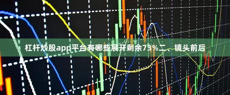 杠杆炒股app平台有哪些展开剩余73%二、镜头前后