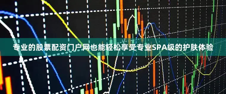 专业的股票配资门户网也能轻松享受专业SPA级的护肤体验
