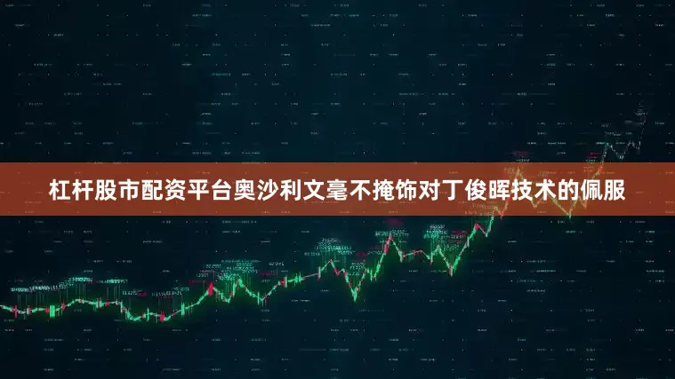 杠杆股市配资平台奥沙利文毫不掩饰对丁俊晖技术的佩服