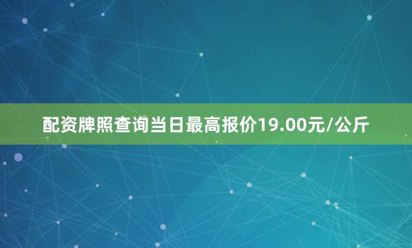 配资牌照查询当日最高报价19.00元/公斤