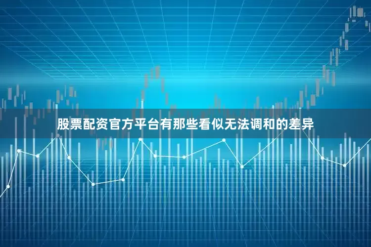 股票配资官方平台有那些看似无法调和的差异