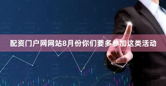 配资门户网网站8月份你们要多参加这类活动