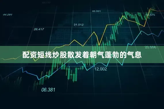 配资短线炒股散发着朝气蓬勃的气息