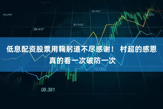 低息配资股票用鞠躬道不尽感谢！ 村超的感恩 真的看一次破防一次