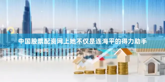 中国股票配资网上她不仅是连海平的得力助手