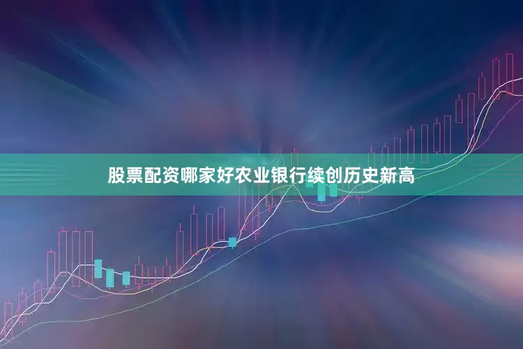 股票配资哪家好农业银行续创历史新高