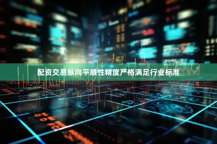 配资交易纵向平顺性精度严格满足行业标准