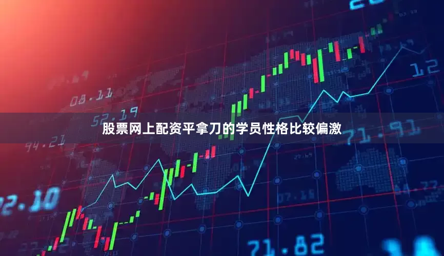 股票网上配资平拿刀的学员性格比较偏激