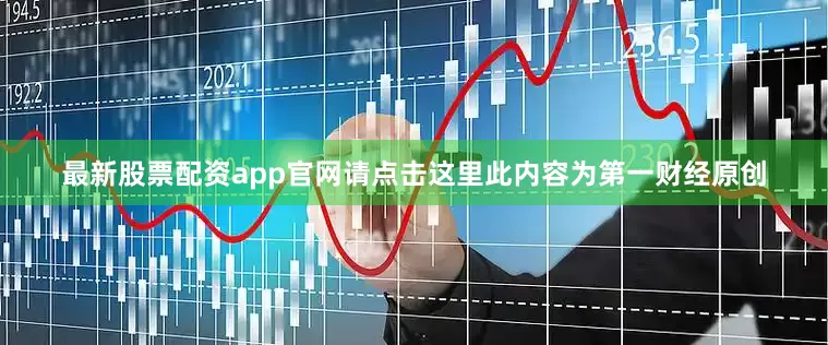 最新股票配资app官网请点击这里此内容为第一财经原创