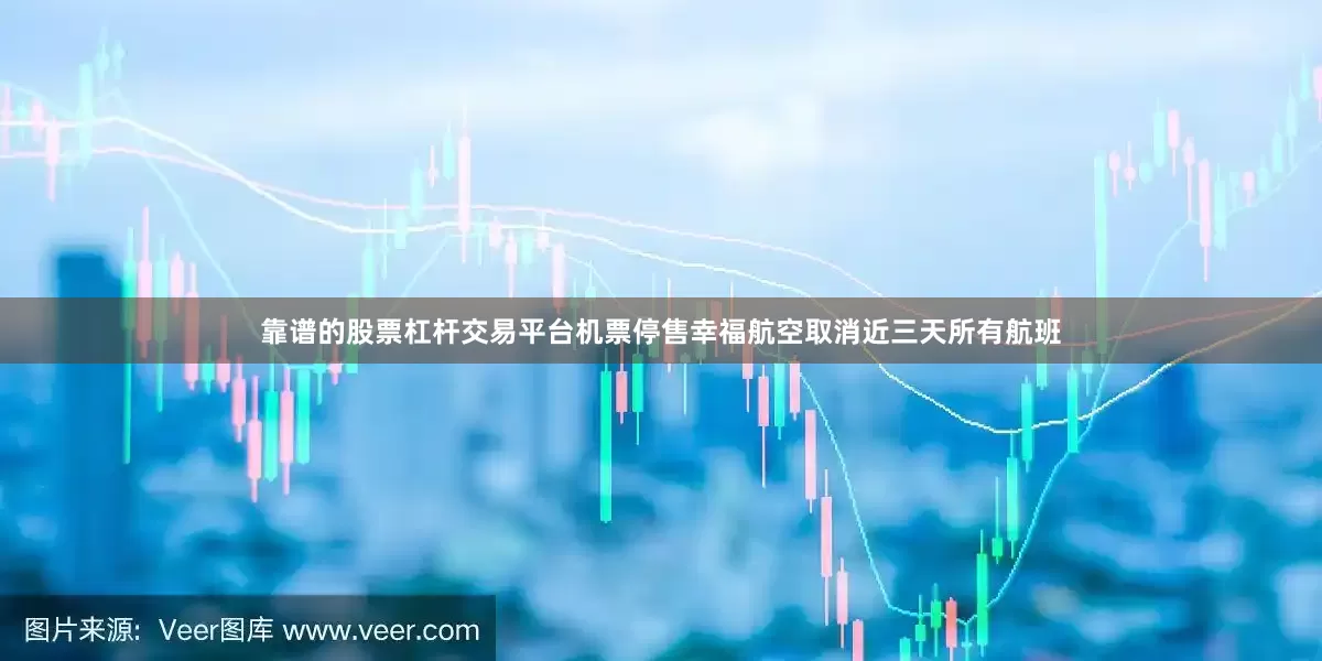 靠谱的股票杠杆交易平台机票停售幸福航空取消近三天所有航班
