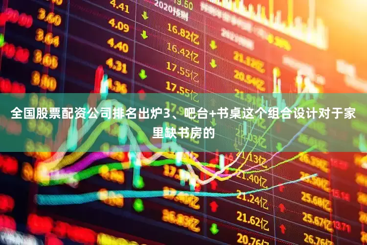 全国股票配资公司排名出炉3、吧台+书桌这个组合设计对于家里缺书房的