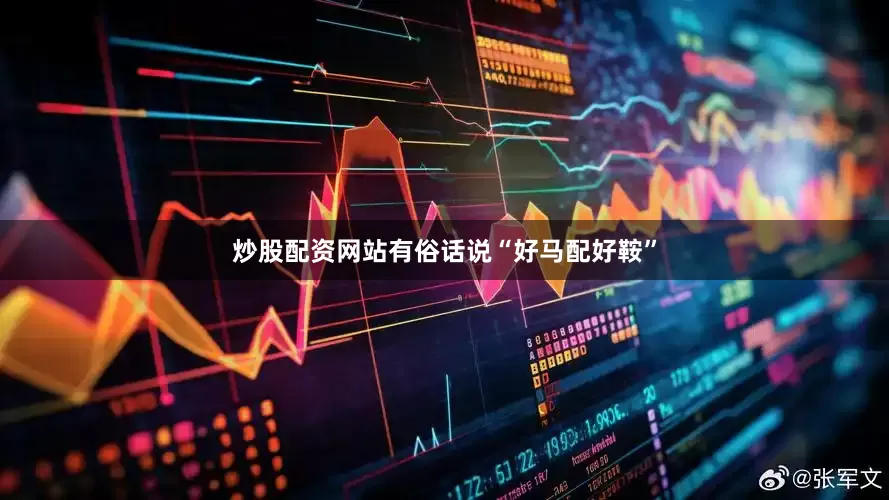 炒股配资网站有俗话说“好马配好鞍”